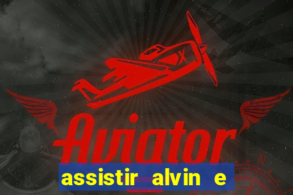 assistir alvin e os esquilos